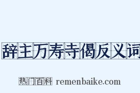 辞主万寿寺偈反义词是什么意思的图片